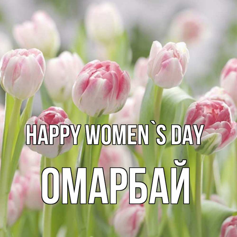 Greetings card с именем, ОМАРБАЙ happy women`s day цветы Greetings with text for free download 